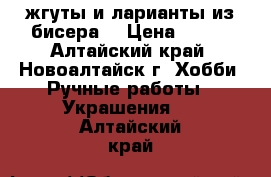 жгуты и ларианты из бисера  › Цена ­ 850 - Алтайский край, Новоалтайск г. Хобби. Ручные работы » Украшения   . Алтайский край